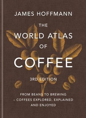 THE WORLD ATLAS OF COFFEE 3RD EDITION | 9781784729868 | JAMES HOFFMANN