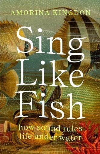 SING LIKE FISH : HOW SOUND RULES LIFE UNDER WATER | 9781914484322 | AMORINA KINGDOM