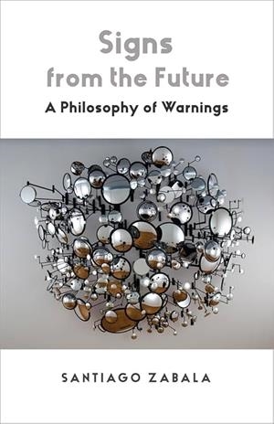 SIGNS FROM THE FUTURE : A PHILOSOPHY OF WARNINGS | 9780231221733 | SANTIAGO ZABALA