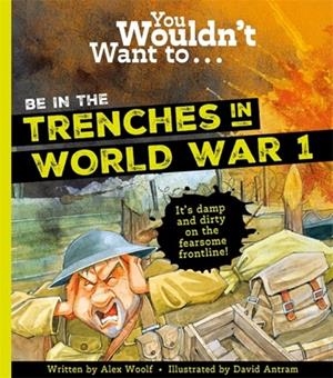 YOU WOULDNT WANT TO BE IN THE TRENCHES IN WORLD WAR ONE! | 9781800787711 | ALEX WOOLF DAVID SALARIYA