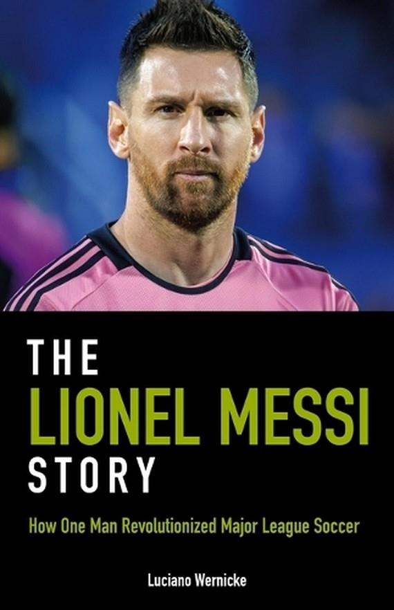 THE LIONEL MESSI STORY : HOW ONE MAN REVOLUTIONIZED MAJOR LEAGUE SOCCER | 9781782552901 | LUCIANO WERNICKE