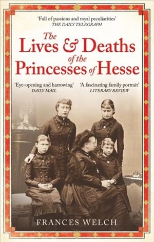 THE LIVES AND DEATHS OF THE PRINCESSES OF HESSE | 9781780726298 | FRANCES WELCH