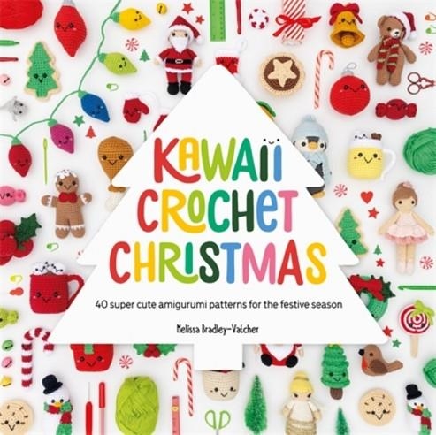 KAWAII CROCHET CHRISTMAS : 40 SUPER CUTE AMIGURUMI PATTERNS FOR THE FESTIVE SEASON | 9781446314425 | MELISSA BRADLEY-VATCHER