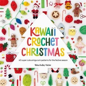KAWAII CROCHET CHRISTMAS : 40 SUPER CUTE AMIGURUMI PATTERNS FOR THE FESTIVE SEASON | 9781446314425 | MELISSA BRADLEY-VATCHER