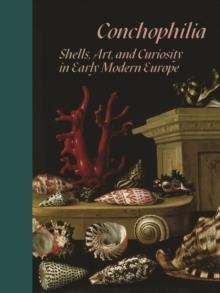 CONCHOPHILIA: SHELLS, ART, AND CURIOSITY IN EARLY MODERN EUROPE | 9780691215761 | MARISA ANNE BASS, ANNE GOLDGAR, HANNEKE GROOTENBOER, CLAUDIA SWAN