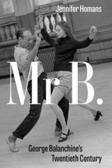 MR B. : GEORGE BALANCHINE’S TWENTIETH CENTURY | 9781847087737 | JENNIFER HOMANS