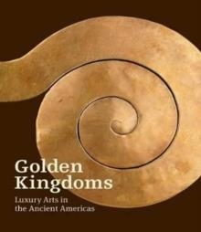 GOLDEN KINGDOMS - LUXURY ARTS IN THE ANCIENT AMERICAS | 9781606065488 | JOANNE PILLSBURY, TIMOTHY POTTS