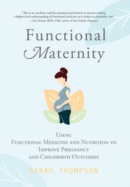 FUNCTIONAL MATERNITY : USING FUNCTIONAL MEDICINE AND NUTRITION TO IMPROVE PREGNANCY AND CHILDBIRTH OUTCOMES | 9781951692162 | SARAH THOMPSON