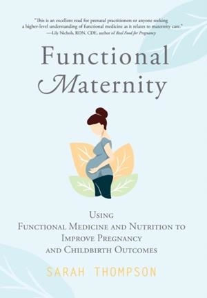 FUNCTIONAL MATERNITY : USING FUNCTIONAL MEDICINE AND NUTRITION TO IMPROVE PREGNANCY AND CHILDBIRTH OUTCOMES | 9781951692162 | SARAH THOMPSON