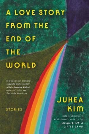LOVE STORY FROM THE END OF THE WORLD, A: STORIES | 9780063446397 | JUHEA KIM