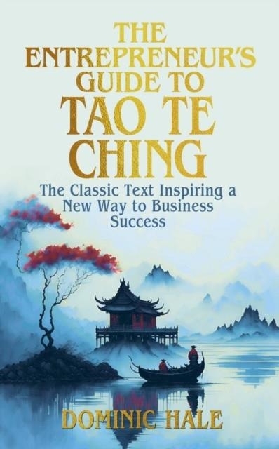 THE ENTREPRENEUR'S GUIDE TO THE TAO TE CHING : THE CLASSIC TEXT INSPIRING A NEW WAY TO BUSINESS SUCCESS | 9781398847880 | DOMINIC HALE