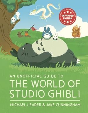 AN UNOFFICIAL GUIDE TO THE WORLD OF STUDIO GHIBLI UPDATED EDITION | 9781804539477 | MICHAEL LEADER AND JAKE CUNNINGHAM