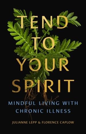 TEND TO YOUR SPIRIT : MINDFUL LIVING WITH CHRONIC ILLNESS | 9781558969698 | JULIANNE LEPP AND FLORENCE CAPLOW
