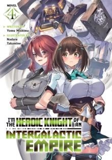 I'M THE HEROIC KNIGHT OF AN INTERGALACTIC EMPIRE! (LIGHT NOVEL) VOL. 4 : 4 | 9798895616857 | YOMU MISHIMA
