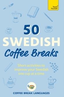 50 SWEDISH COFFEE BREAKS : SHORT ACTIVITIES TO IMPROVE YOUR SWEDISH ONE CUP AT A TIME | 9781399810449 | COFFEE BREAK LANGUAGES