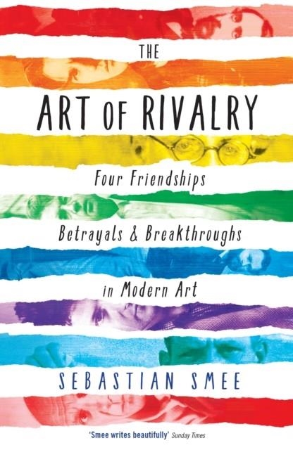 THE ART OF RIVALRY : FOUR FRIENDSHIPS, BETRAYALS, AND BREAKTHROUGHS IN MODERN ART | 9781781251669 | SEBASTIAN SMEE