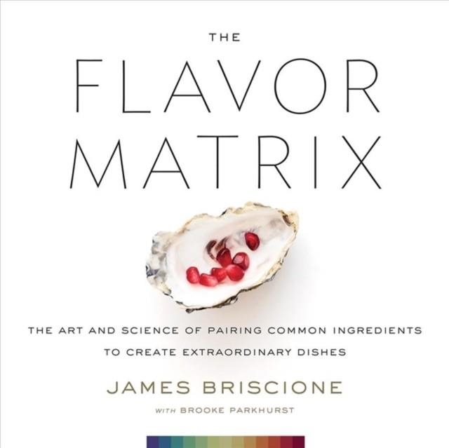 THE FLAVOR MATRIX: THE ART AND SCIENCE OF PAIRING COMMON INGREDIENTS TO CREATE EXTRAORDINARY DISHES | 9780544809963 | BRISCIONE, JAMES; PARKHURST, BROOKE