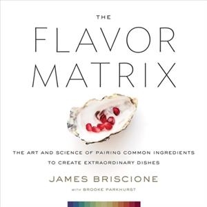 THE FLAVOR MATRIX: THE ART AND SCIENCE OF PAIRING COMMON INGREDIENTS TO CREATE EXTRAORDINARY DISHES | 9780544809963 | BRISCIONE, JAMES; PARKHURST, BROOKE