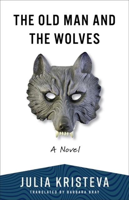 OLD MAN AND THE WOLVES, THE: A NOVEL | 9780231220873 | JULIA KRISTEVA