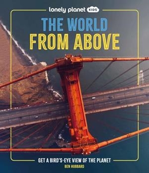 LONELY PLANET KIDS THE WORLD FROM ABOVE : GET A BIRD'S-EYE VIEW OF THE PLANET | 9781837586240 | BEN HUBBARD