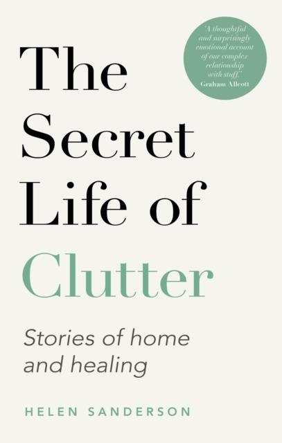 THE SECRET LIFE OF CLUTTER : GETTING CLEAR, LETTING GO AND MOVING ON | 9780349427881 | HELEN SANDERSON