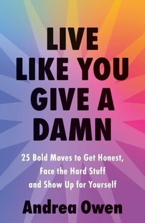 LIVE LIKE YOU GIVE A DAMN : 25 BOLD MOVES TO GET HONEST, FACE THE HARD STUFF AND SHOW UP FOR YOURSELF | 9781399748100 | ANDREA OWEN