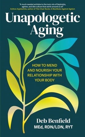 UNAPOLOGETIC AGING : HOW TO MEND AND NOURISH YOUR RELATIONSHIP WITH YOUR BODY | 9781399819459 | DEBRA BENFIELD