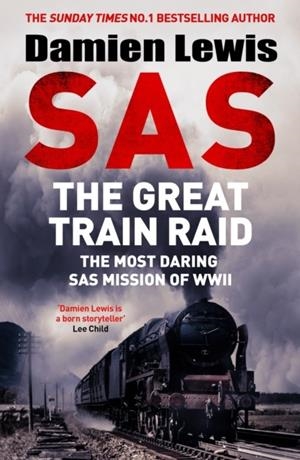 SAS THE GREAT TRAIN RAID : THE MOST DARING SAS MISSION OF WWII | 9781529441161 | DAMIEN LEWIS
