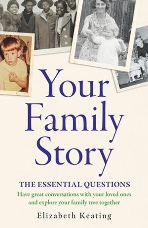 YOUR FAMILY STORY: THE ESSENTIAL QUESTIONS | 9781835982389 | ELIZABETH KEATING