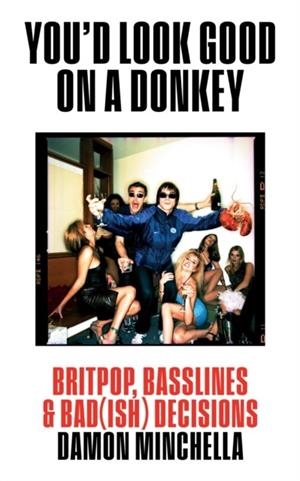 YOU'D LOOK GOOD ON A DONKEY : BRITPOP, BASSLINES & BAD(ISH) DECISIONS | 9781739477967 | DAMON MINCHELLA