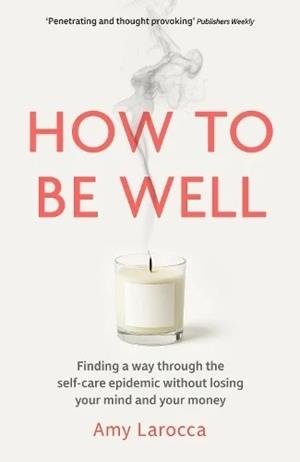 HOW TO BE WELL : FINDING A WAY THROUGH THE HEALTHCARE EPIDEMIC WITHOUT LOSING YOUR MIND OR YOUR MONEY | 9781835014325 | AMY LAROCCA