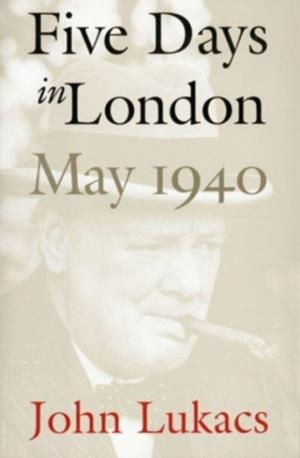 FIVE DAYS IN LONDON, MAY 1940 | 9780300276510 | JOHN LUKACS