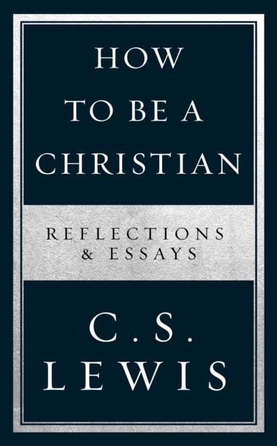 HOW TO BE A CHRISTIAN: REFLECTIONS AND LEWIS | 9780008307172 | C S LEWIS