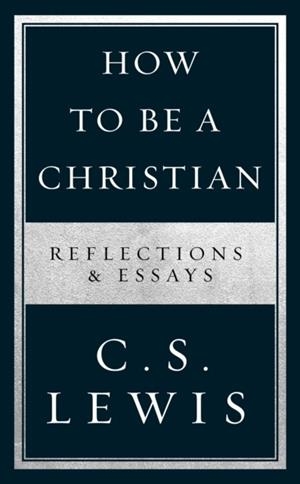 HOW TO BE A CHRISTIAN: REFLECTIONS AND LEWIS | 9780008307172 | C S LEWIS