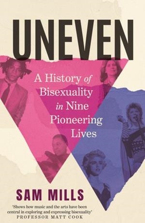 UNEVEN : A HISTORY OF BISEXUALITY IN NINE PIONEERING LIVES | 9781838956851 | SAM MILLS