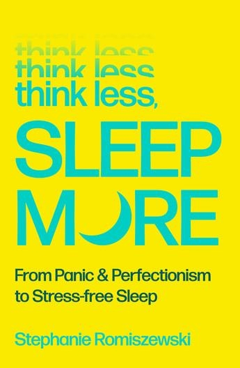 THINK LESS, SLEEP MORE : FROM PANIC AND PERFECTIONISM TO STRESS-FREE SLEEP | 9781805464556 | STEPHANIE ROMISZEWSKI