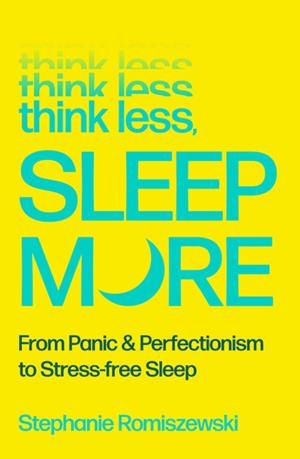 THINK LESS, SLEEP MORE : FROM PANIC AND PERFECTIONISM TO STRESS-FREE SLEEP | 9781805464556 | STEPHANIE ROMISZEWSKI
