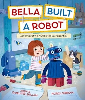 BELLA BUILT A ROBOT | 9781382063890 | GUILLAIN AND CORRIGAN