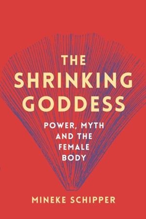 THE SHRINKING GODDESS POWER MYTH AND THE FEMALE BO | 9781908906663 | SCHIPPER, MINEKE
