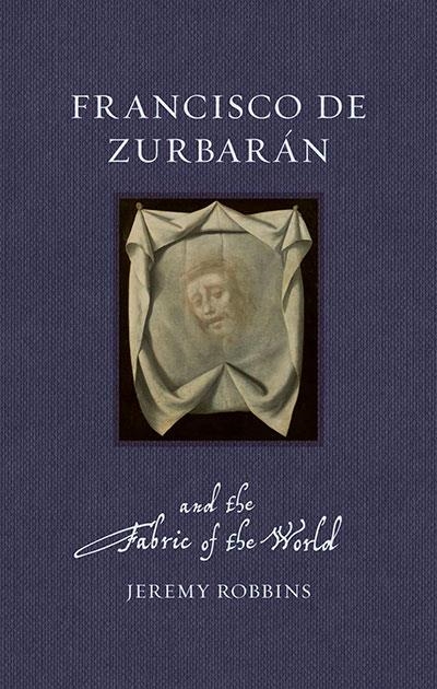 FRANCISCO DE ZURBARAN AND THE FABRIC OF THE WORLD | 9781836391753 | JEREMY ROBBINS