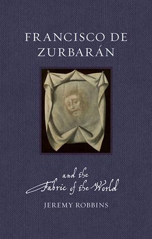 FRANCISCO DE ZURBARAN AND THE FABRIC OF THE WORLD | 9781836391753 | JEREMY ROBBINS