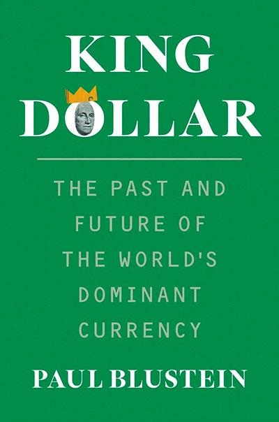 KING DOLLAR THE PAST AND FUTURE OF THE WORLD'S DOM | 9780300288469 | PAUL BLUSTEIN