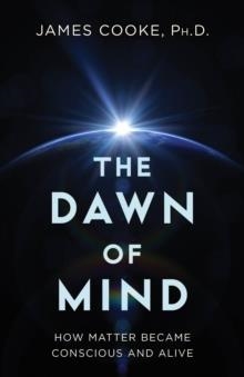 THE DAWN OF MIND : HOW MATTER BECAME CONSCIOUS AND ALIVE | 9781633889927 | JAMES COOKE