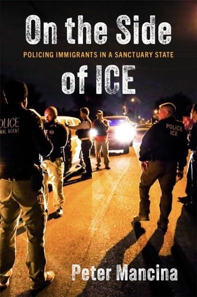 ON THE SIDE OF ICE : POLICING IMMIGRANTS IN A SANCTUARY STATE | 9781479837618 | PETER MANCINA