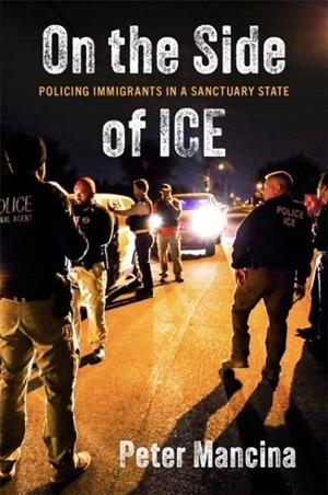 ON THE SIDE OF ICE : POLICING IMMIGRANTS IN A SANCTUARY STATE | 9781479837618 | PETER MANCINA