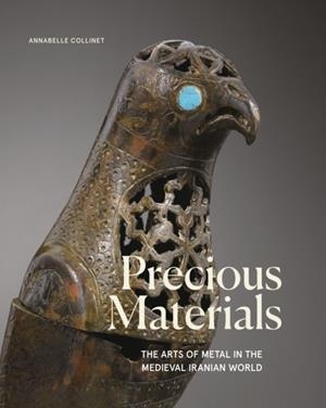 PRECIOUS MATERIALS : THE ART OF METALWORK IN THE MEDIEVAL IRANIAN WORLD | 9781914983122 | ANNABELLE COLLINET