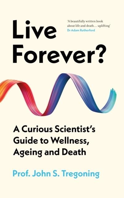 LIVE FOREVER? : A CURIOUS SCIENTIST’S GUIDE TO WELLNESS, AGEING AND DEATH | 9781836431084 | PROF JOHN S TREGONING