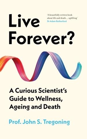 LIVE FOREVER? : A CURIOUS SCIENTIST’S GUIDE TO WELLNESS, AGEING AND DEATH | 9781836431084 | PROF JOHN S TREGONING