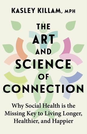 THE ART AND SCIENCE OF CONNECTION : WHY SOCIAL HEALTH IS THE MISSING KEY TO LIVING LONGER, HEALTHIER, AND HAPPIER | 9780349436210 | KASLEY KILLAM