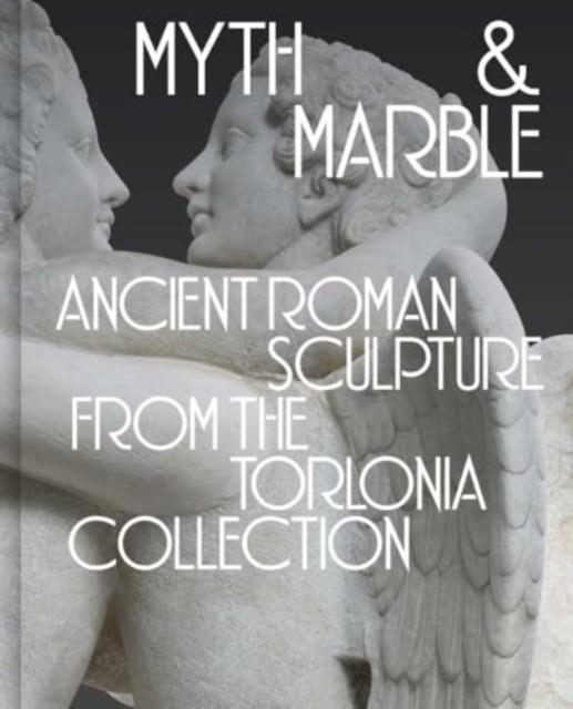 MYTH AND MARBLE : ANCIENT ROMAN SCULPTURE FROM THE TORLONIA COLLECTION | 9780300279658 | LISA AYLA CAKMAK